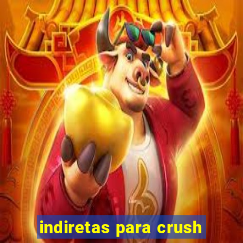 indiretas para crush